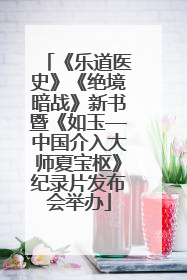 《乐道医史》《绝境暗战》新书暨《如玉—中国介入大师夏宝枢》纪录片发布会举办