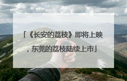 《长安的荔枝》即将上映，东莞的荔枝陆续上市