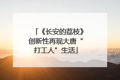 《长安的荔枝》创新性再现大唐“打工人”生活
