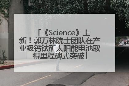 《Science》上新！郭万林院士团队在产业级钙钛矿太阳能电池取得里程碑式突破