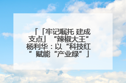 「牢记嘱托 建成支点」“辣椒大王”杨利华：以“科技红”赋能“产业绿”
