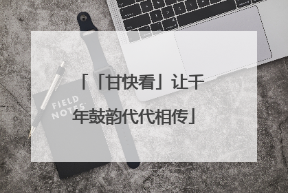 「甘快看」让千年鼓韵代代相传