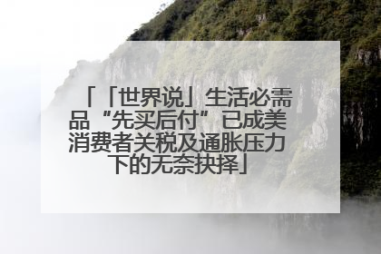 「世界说」生活必需品“先买后付”已成美消费者关税及通胀压力下的无奈抉择