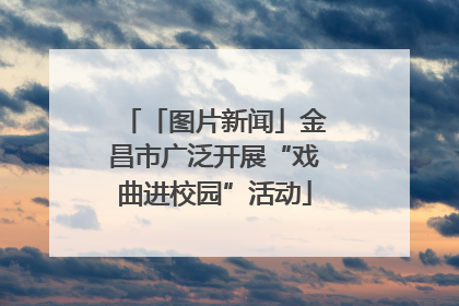 「图片新闻」金昌市广泛开展“戏曲进校园”活动