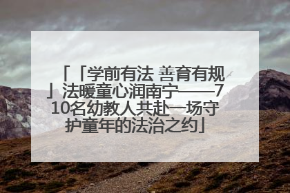 「学前有法 善育有规」法暖童心润南宁——710名幼教人共赴一场守护童年的法治之约