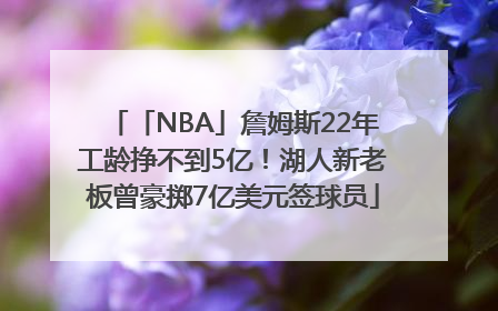 「NBA」詹姆斯22年工龄挣不到5亿！湖人新老板曾豪掷7亿美元签球员