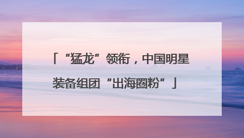 “猛龙”领衔，中国明星装备组团“出海圈粉”