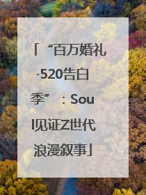 “百万婚礼·520告白季”：Soul见证Z世代浪漫叙事