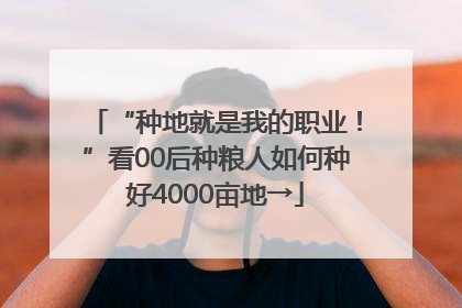 “种地就是我的职业！”看00后种粮人如何种好4000亩地→