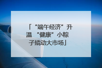 “端午经济”升温 “健康”小粽子撬动大市场