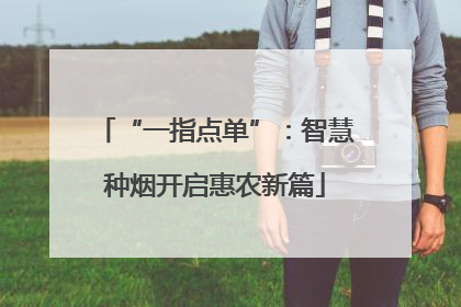 “一指点单”：智慧种烟开启惠农新篇