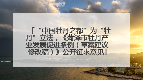 “中国牡丹之都”为“牡丹”立法，《菏泽市牡丹产业发展促进条例（草案建议修改稿）》公开征求意见