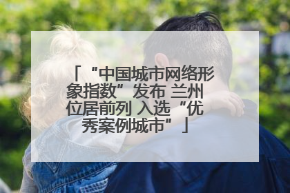 “中国城市网络形象指数”发布 兰州位居前列 入选“优秀案例城市”