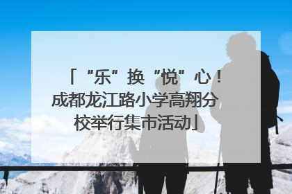 “乐”换“悦”心！成都龙江路小学高翔分校举行集市活动