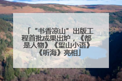 “书香凉山”出版工程首批成果出炉，《都是人物》《望山小语》《听海》亮相