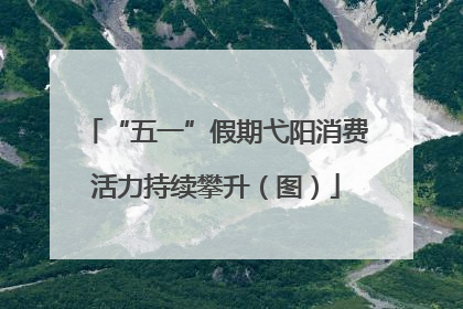 “五一”假期弋阳消费活力持续攀升（图）