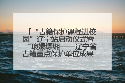 “古籍保护课程进校园”辽宁站启动仪式暨“琅嬛缥缃——辽宁省古籍重点保护单位成果展”在辽宁大学举行