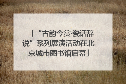 “古韵今赏·瓷话辞说”系列展演活动在北京城市图书馆启幕