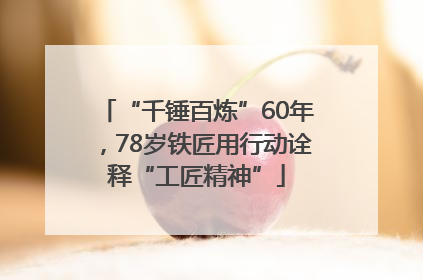 “千锤百炼”60年，78岁铁匠用行动诠释“工匠精神”