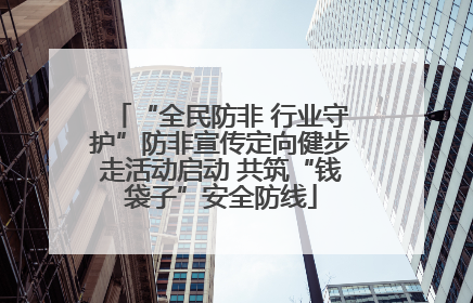 “全民防非 行业守护”防非宣传定向健步走活动启动 共筑“钱袋子”安全防线