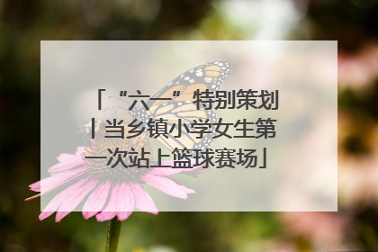 “六一”特别策划丨当乡镇小学女生第一次站上篮球赛场