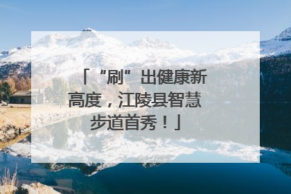 “刷”出健康新高度，江陵县智慧步道首秀！