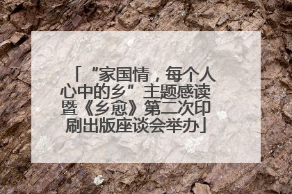 “家国情，每个人心中的乡”主题感读暨《乡愈》第二次印刷出版座谈会举办