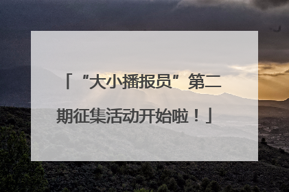 “大小播报员”第二期征集活动开始啦！