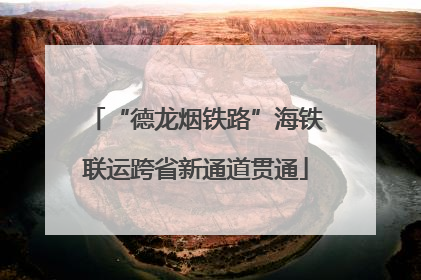 “德龙烟铁路”海铁联运跨省新通道贯通