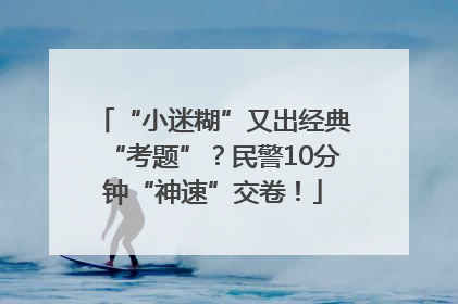 “小迷糊”又出经典“考题”？民警10分钟“神速”交卷！