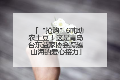 “抢购”6吨助农土豆！这是青岛台东益家协会跨越山海的爱心接力