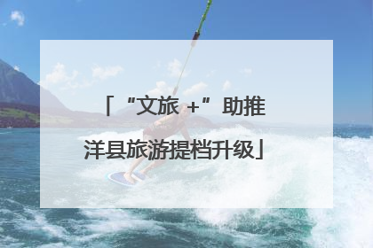 “文旅 +”助推洋县旅游提档升级