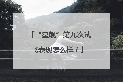 “星舰”第九次试飞表现怎么样？