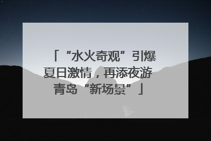 “水火奇观”引爆夏日激情，再添夜游青岛“新场景”