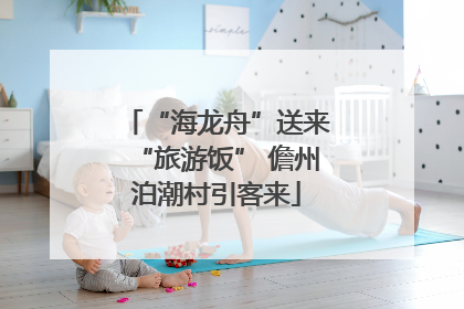 “海龙舟”送来“旅游饭” 儋州泊潮村引客来