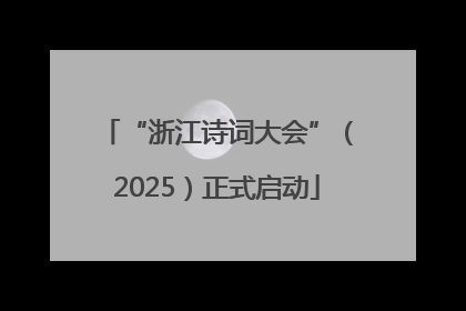 “浙江诗词大会”（2025）正式启动