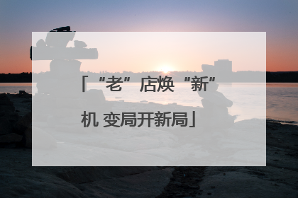“老”店焕“新”机 变局开新局