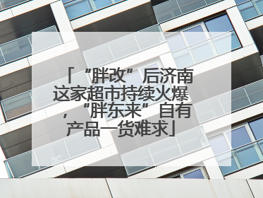 “胖改”后济南这家超市持续火爆，“胖东来”自有产品一货难求
