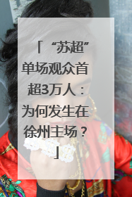 “苏超”单场观众首超3万人：为何发生在徐州主场？