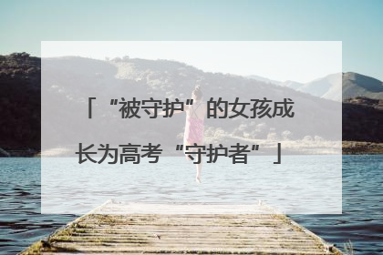 “被守护”的女孩成长为高考“守护者”