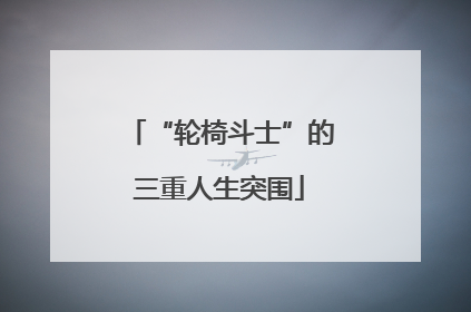 “轮椅斗士”的三重人生突围