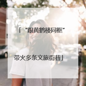 “跟黄鹤楼同框”带火多条文旅街巷