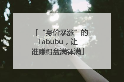 “身价暴涨”的Labubu，让谁赚得盆满钵满