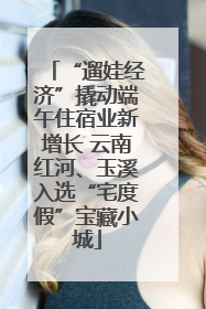 “遛娃经济”撬动端午住宿业新增长 云南红河、玉溪入选“宅度假”宝藏小城