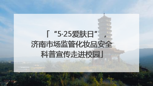 “5·25爱肤日”，济南市场监管化妆品安全科普宣传走进校园