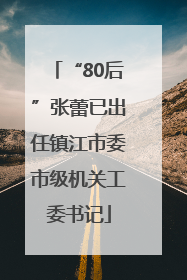 “80后”张蕾已出任镇江市委市级机关工委书记