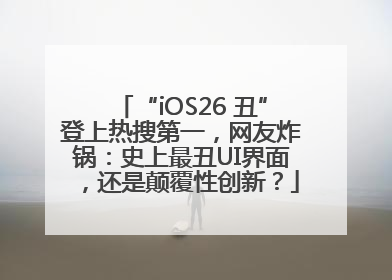 “iOS26 丑”登上热搜第一，网友炸锅：史上最丑UI界面，还是颠覆性创新？