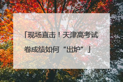 现场直击！天津高考试卷成绩如何“出炉”