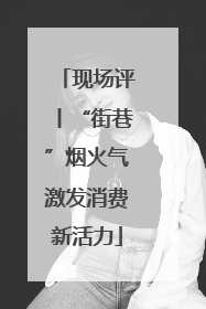 现场评丨“街巷”烟火气激发消费新活力