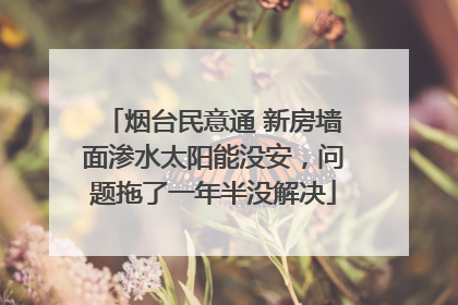 烟台民意通 新房墙面渗水太阳能没安，问题拖了一年半没解决